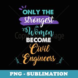 only the strongest become civil engineers - png transparent sublimation file
