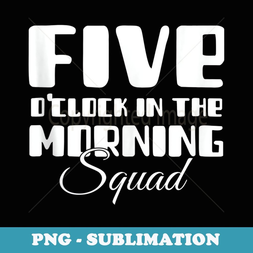 5 O Clock In The Morning Squad - Signature Sublimation PNG File