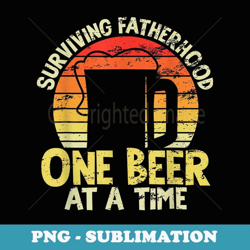 Mens Surviving Fatherhood One Beer At A Time Fathers Day - Sublimation PNG File