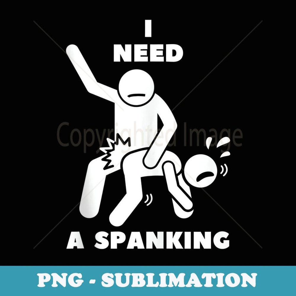 I Need A Spanking - Special Edition Sublimation PNG File