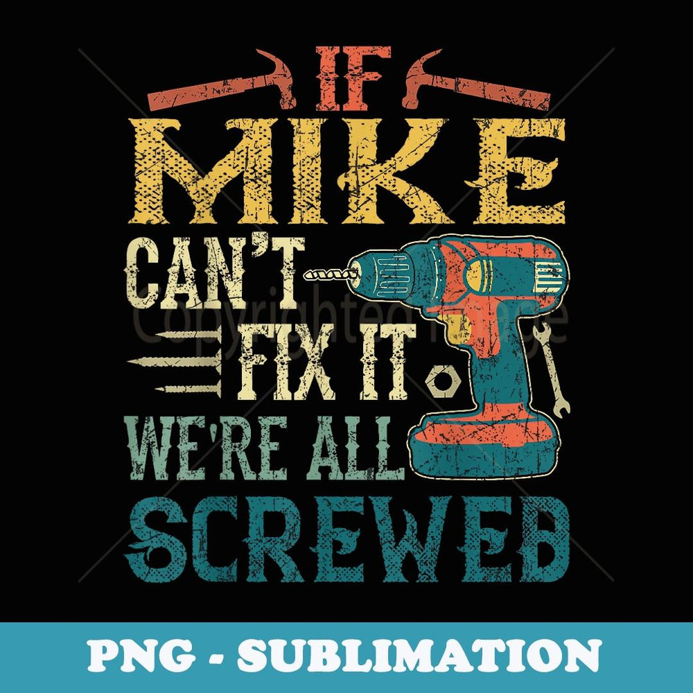 If Mike Can't Fix it We're All Screwed Funny Fathers - PNG Transparent Sublimation File
