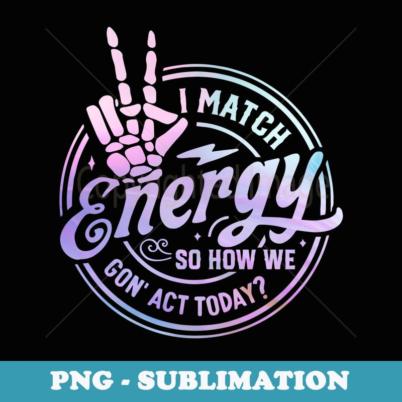 I match energy so how we gone act today skull Halloween - Decorative Sublimation PNG File