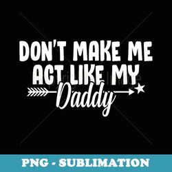 don't make me act like my daddy funny - creative sublimation png download