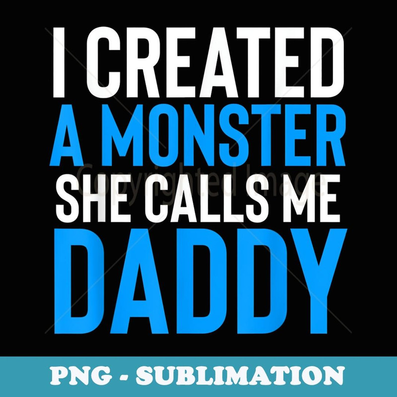 I Created A Monster She Calls Me Daddy Fathers Day - PNG Sublimation Digital Download