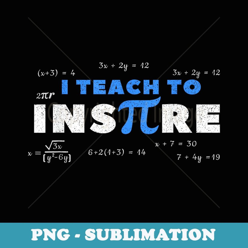 Pi Day Math Teacher I Teach To Inspire Pi 3.14 - Special Edition Sublimation PNG File