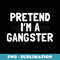 Pretend I'm A Gangster Halloween Costume - High-Resolution PNG Sublimation File