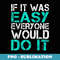 If It Was Easy Everyone Would Do It - Digital Sublimation Download File