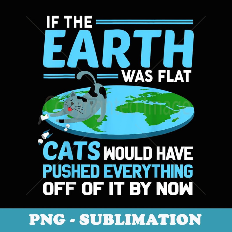 Funny Flat Earth Cats Round Earth Society Saying - PNG Transparent Sublimation File