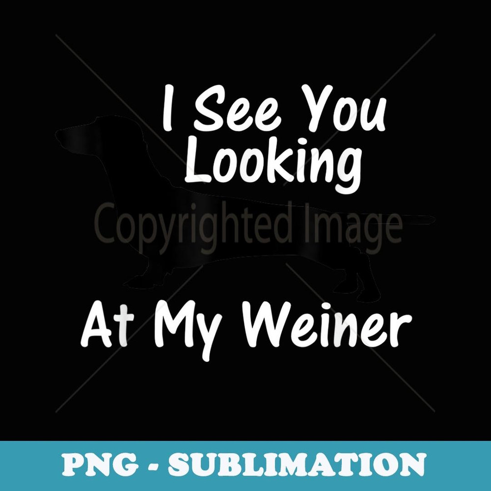 I See You Looking at My Weiner Dachshund - Creative Sublimation PNG Download