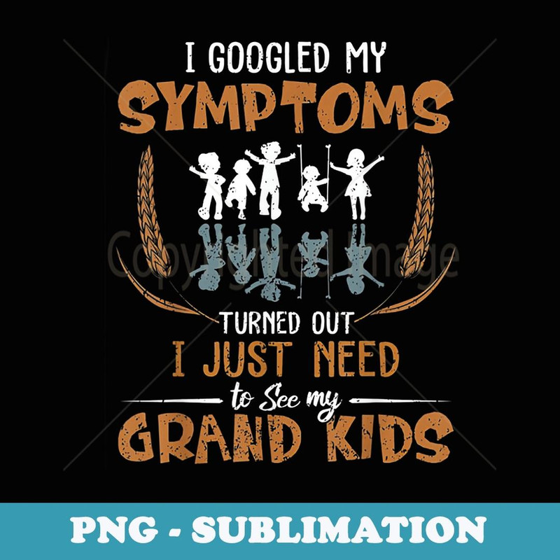 I Googled My Symptoms Turned Out I Need To See My Grand - Trendy Sublimation Digital Download