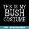 This is my Bush Costume Halloween Costume - PNG Sublimation Digital Download