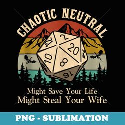 chaotic neutral might save your life might steal your wife - high-resolution png sublimation file