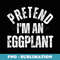 Pretend I'm an Eggplant Funny Lazy Halloween Costume - Digital Sublimation Download File