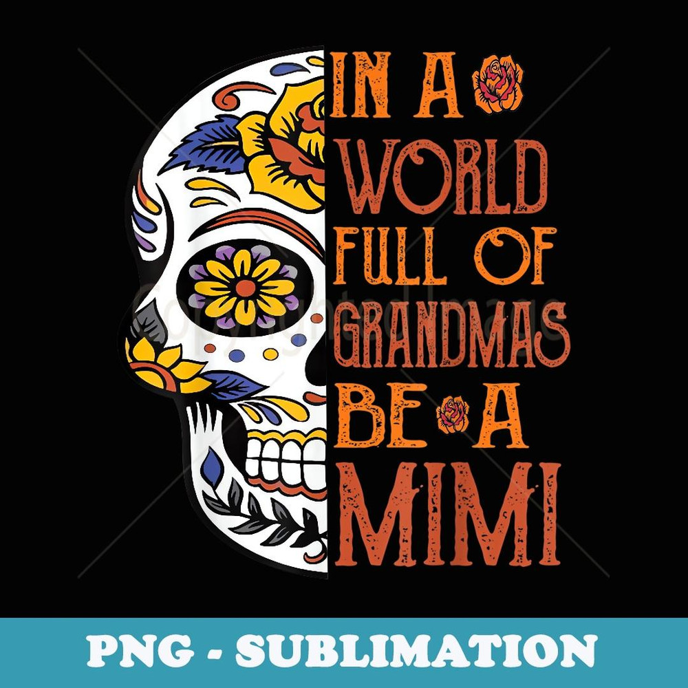 In A World Full Of Grandmas Be A Mimi Sugar Skull - Instant Sublimation Digital Download
