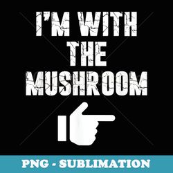 i'm with the mushroom fun easy playful halloween costume - special edition sublimation png file