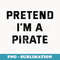 Pretend I'm A Pirate - Lazy Halloween Costume - Stylish Sublimation Digital Download