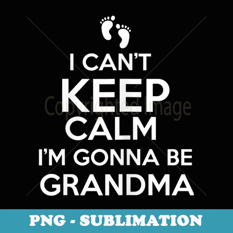 s I Can't Keep Calm I'm Gonna Be Grandma 's - Special Edition Sublimation PNG File
