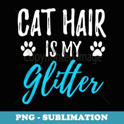 cat hair is my glitter funny cat for girl - elegant sublimation png download
