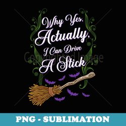 why yes i can drive a stick funny halloween witch - instant sublimation digital download