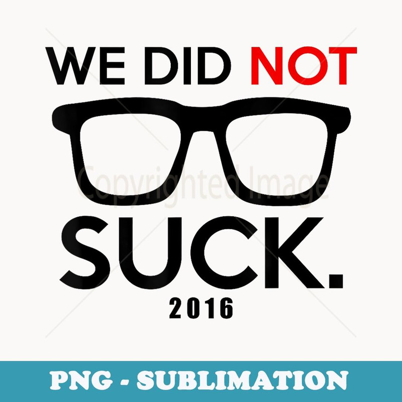 We Did Not Suck 2016 s - Exclusive PNG Sublimation Download