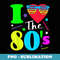 I love The 80'S 80's 90's Costume Party - PNG Transparent Sublimation File