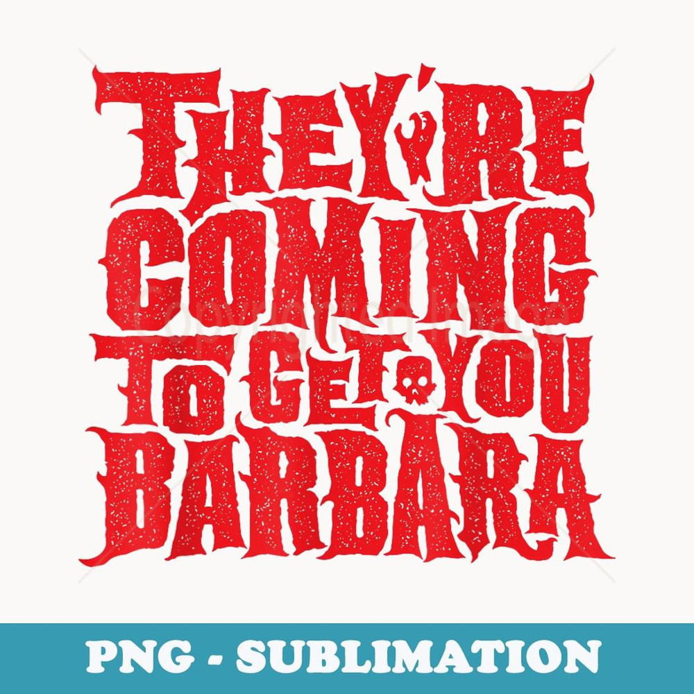 They're Coming to get you Barbara - Sublimation PNG File