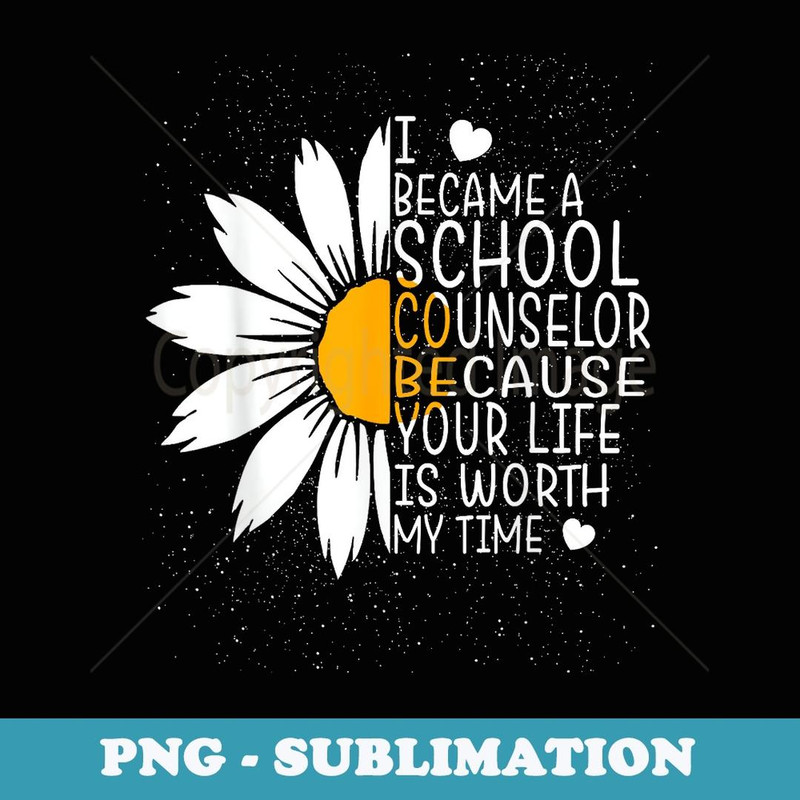 I Became A School Counselor Because Your Life Is Worth Time - Digital Sublimation Download File