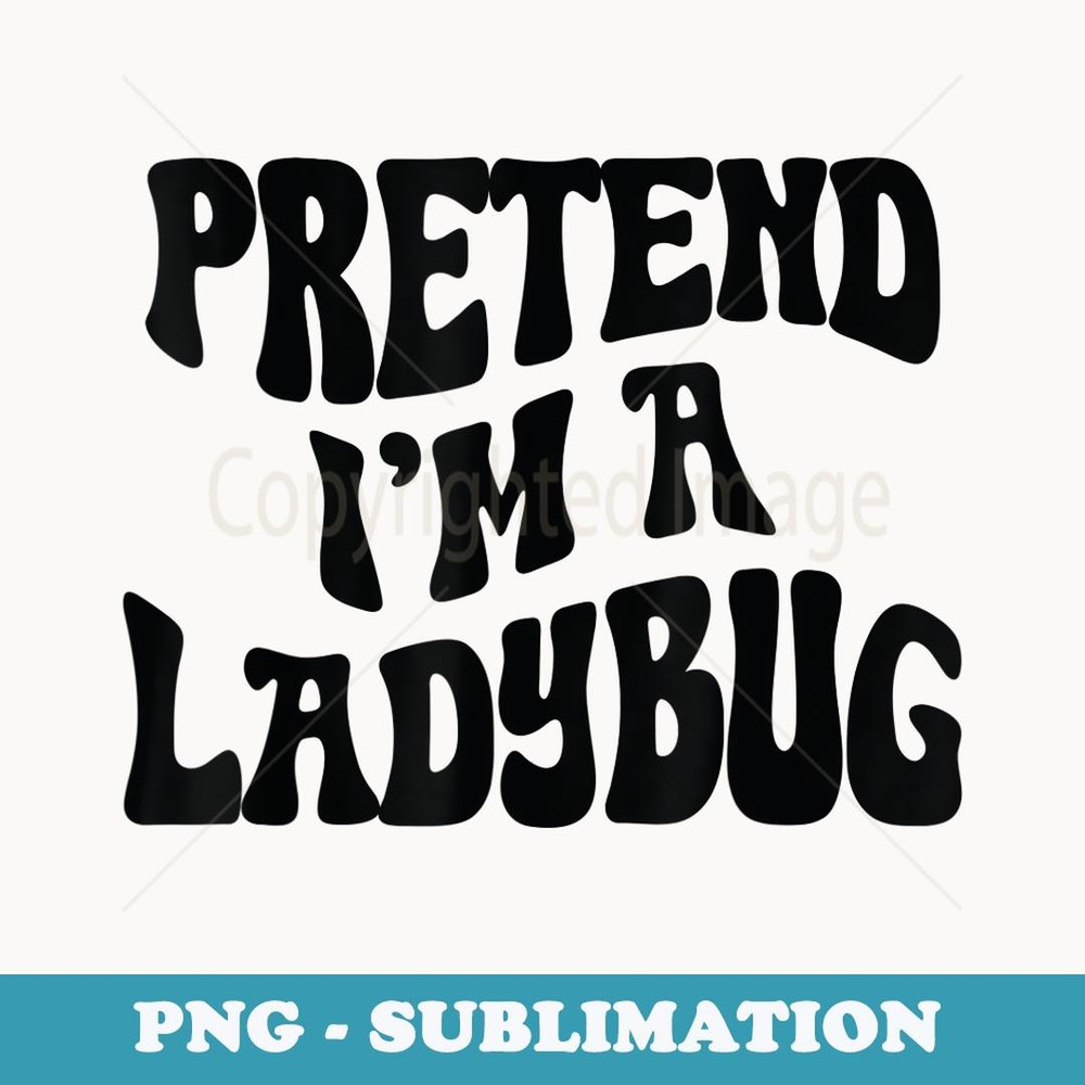 Pretend I'm a Ladybug Funny lazy Halloween Costume - Professional Sublimation Digital Download