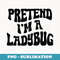 Pretend I'm a Ladybug Funny lazy Halloween Costume - Professional Sublimation Digital Download