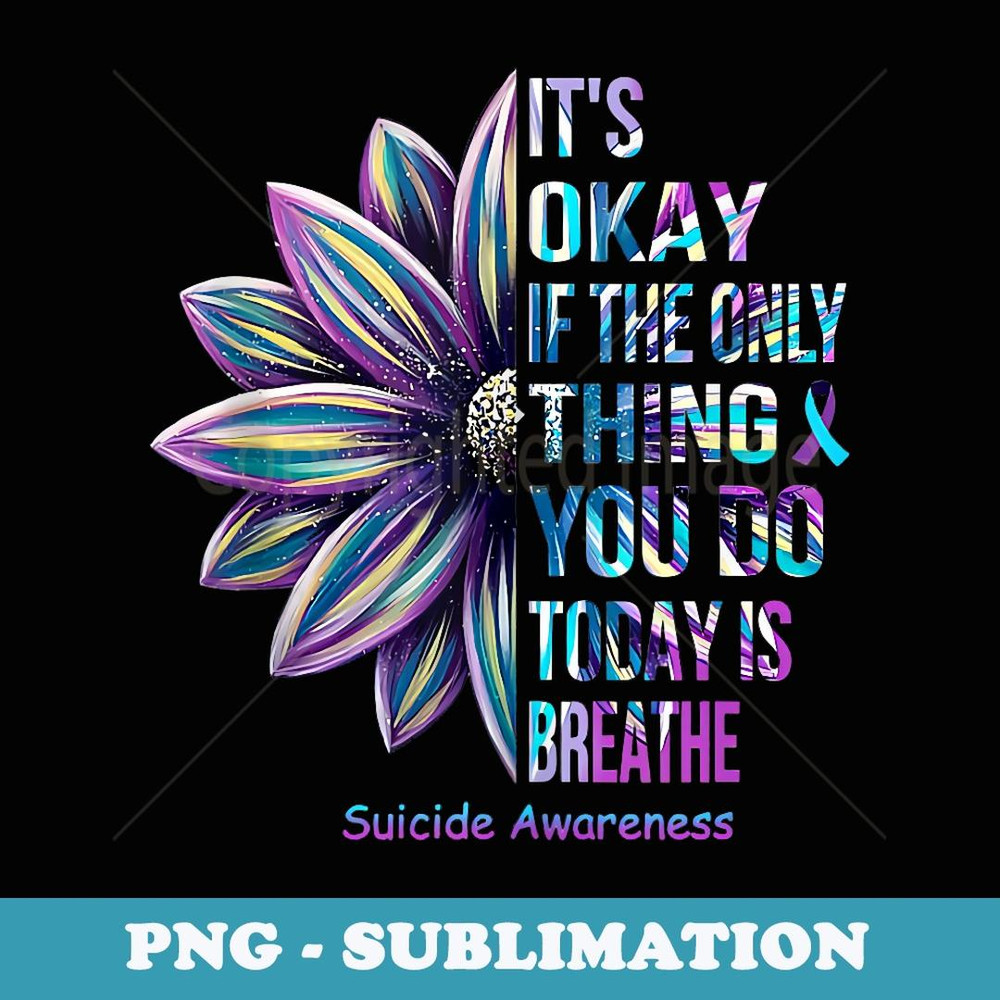 Its Okay If The Only Thing You DO Today Is Breathe Sunflower - Exclusive Sublimation Digital File