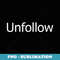 Unfollow - Creative Sublimation PNG Download