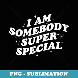 i am somebody special 2 - instant sublimation digital download