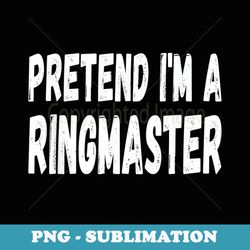 lazy pretend i'm a ringmaster halloween or costume party - retro png sublimation digital download
