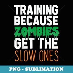 training because zombies get the slow ones workout halloween - png sublimation digital download
