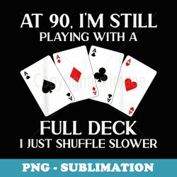 at 90 i'm still playing with full deck card player birthday - sublimation png file
