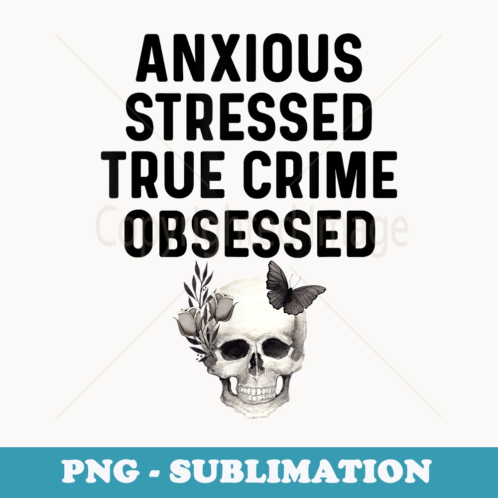 Anxious Stressed True Crime Obsessed Serial Killer Shows - High-Resolution PNG Sublimation File