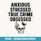 Anxious Stressed True Crime Obsessed Serial Killer Shows - High-Resolution PNG Sublimation File