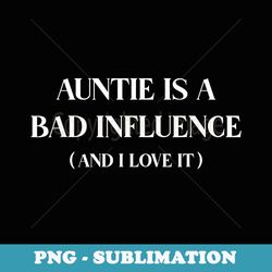 auntie is a bad influence and i love it funny aunt - png transparent sublimation file