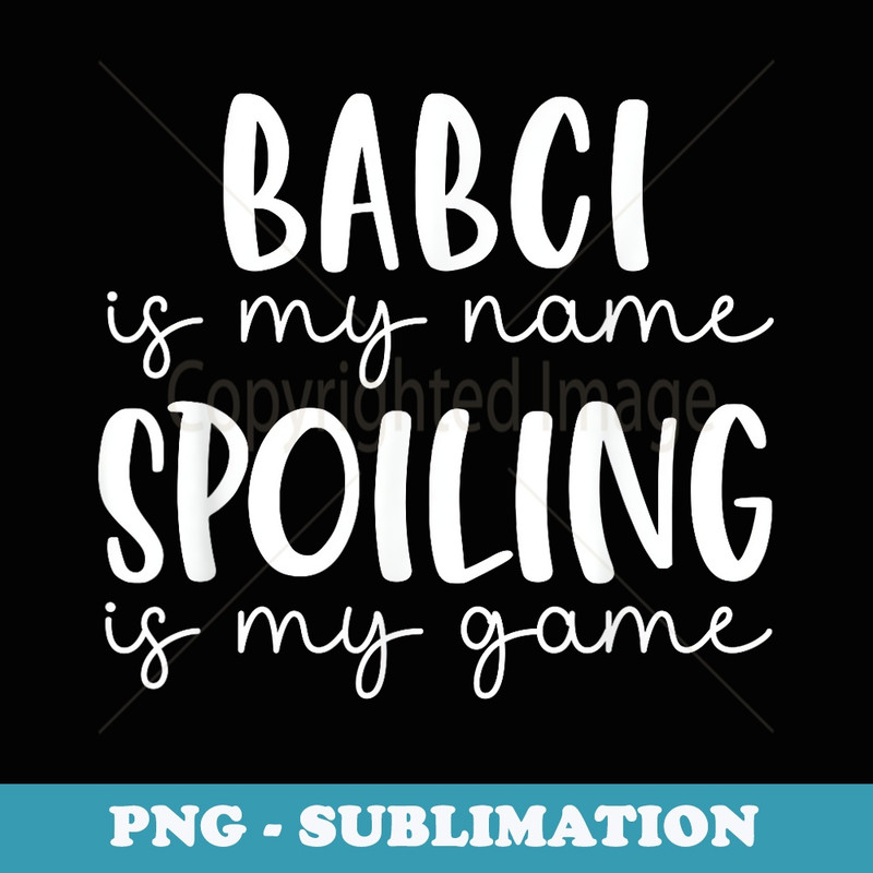 Babci is My Name Spoiling is My Game Funny Babci - Aesthetic Sublimation Digital File