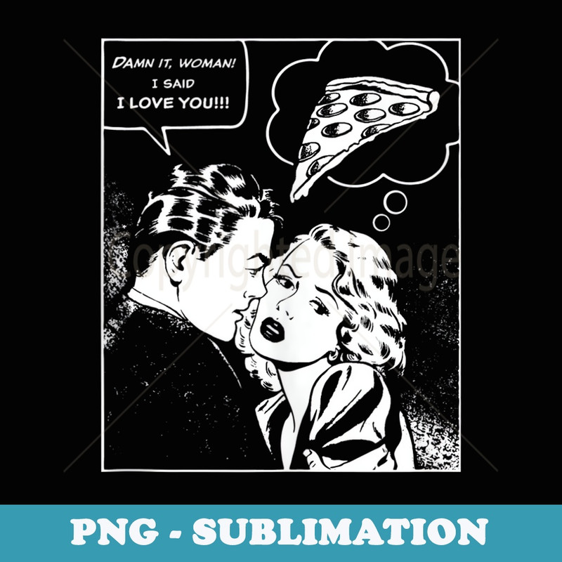 Damn It, Woman, I Said I Love You She's Thinking About Pizza - Instant Sublimation Digital Download
