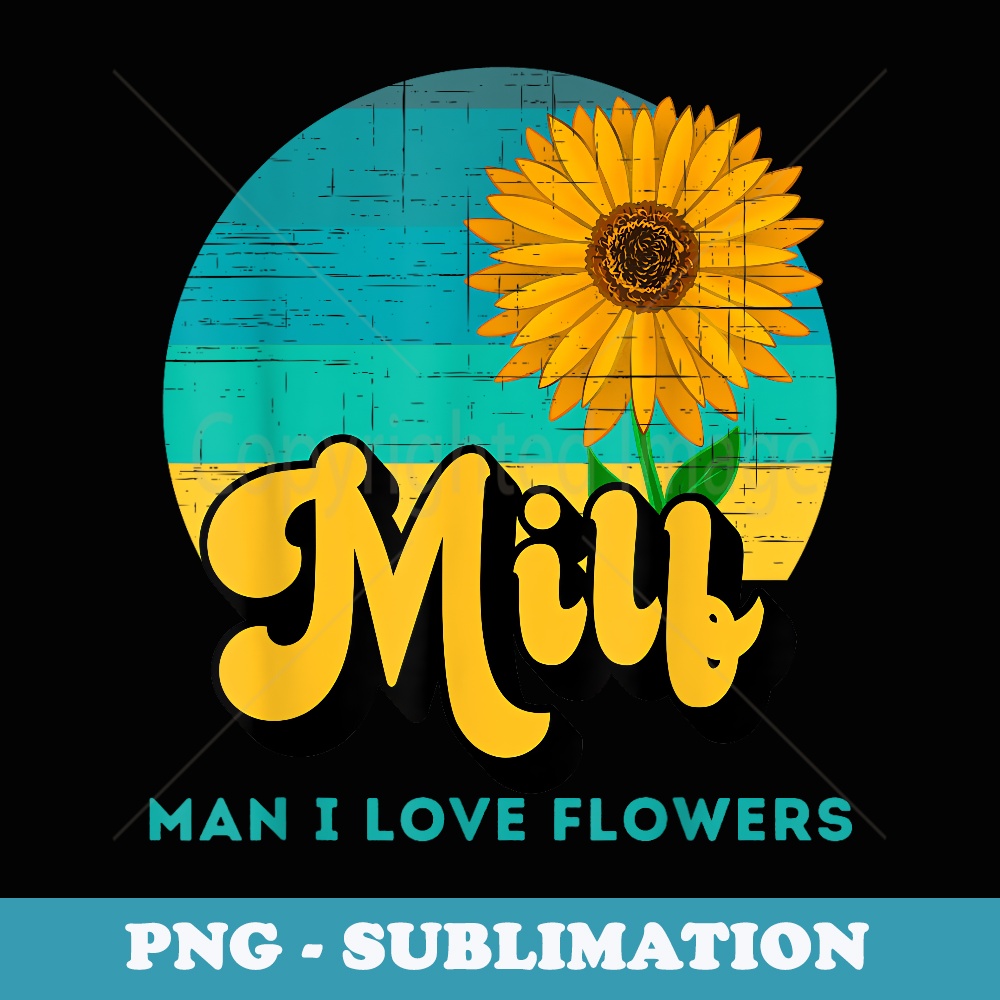 Man I Love Flowers MILF Funny Flower Gardener - Elegant Sublimation PNG Download