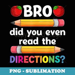 bro did you even read the directions back to school teacher - premium png sublimation file