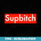 Supbitch Sup Bitch - High-Resolution PNG Sublimation File