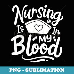 nurse nursing rn nursing is in my blood - high-resolution png sublimation file