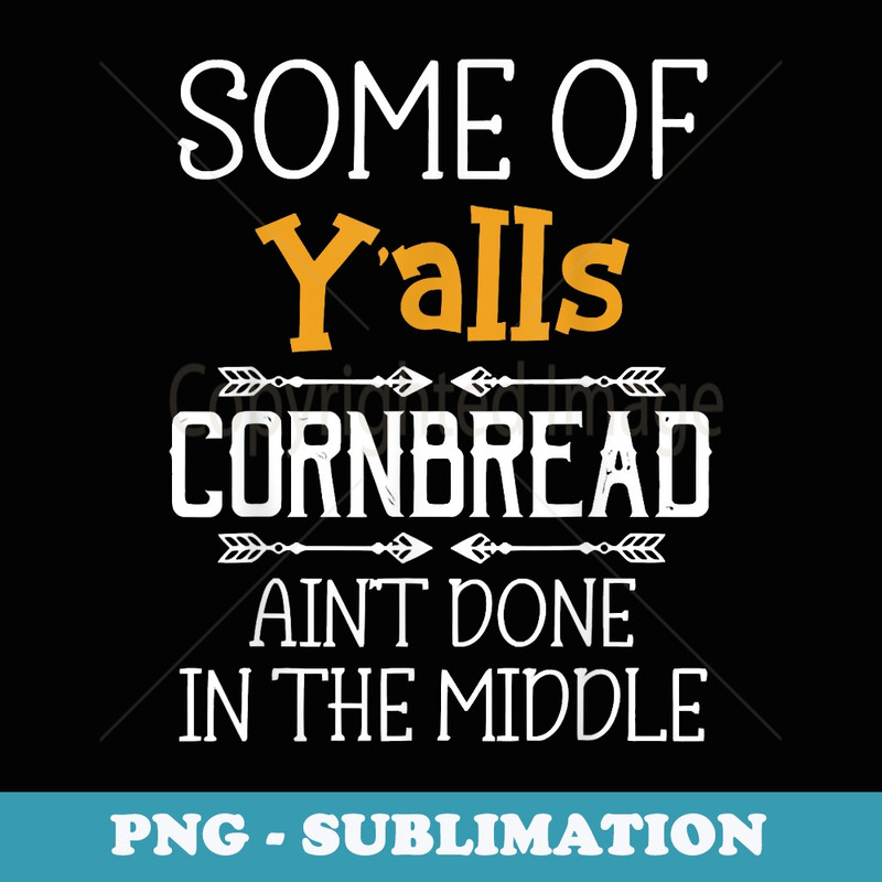 Some Of Y'alls Cornbread Ain't Done In The Middle - Professional Sublimation Digital Download