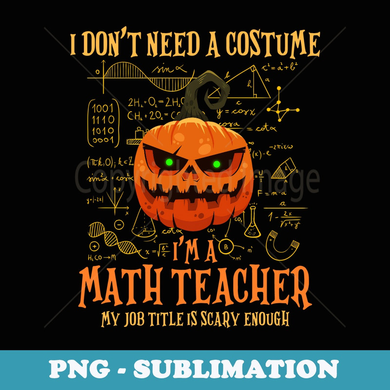 I Dont Need A Costume Im A Math Teacher Halloween Day Party - PNG Transparent Sublimation Design
