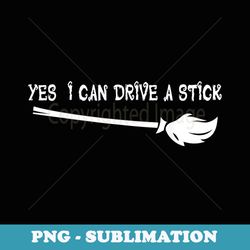 why yes actually i can drive a stick funny witch halloween - special edition sublimation png file