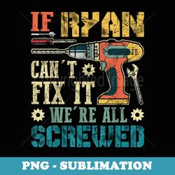 if ryan can't fix it we're all screwed funny fathers - sublimation digital download