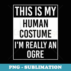 this is my human i'm really ogre - png sublimation digital download