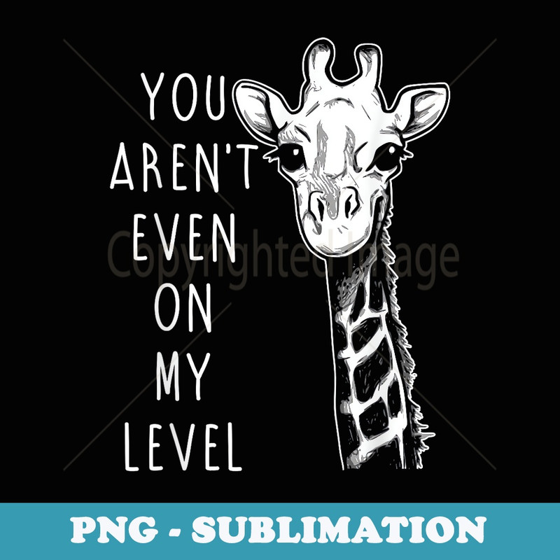 You Aren't Even On My Level Funny Giraffe - Signature Sublimation PNG File